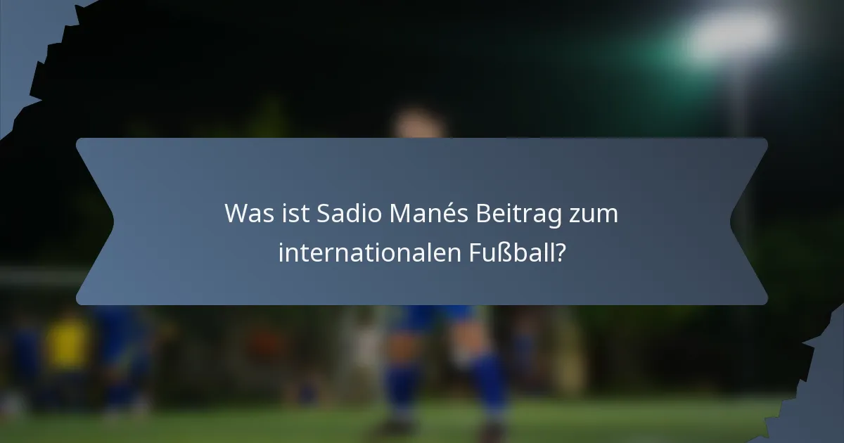 Was ist Sadio Manés Beitrag zum internationalen Fußball?