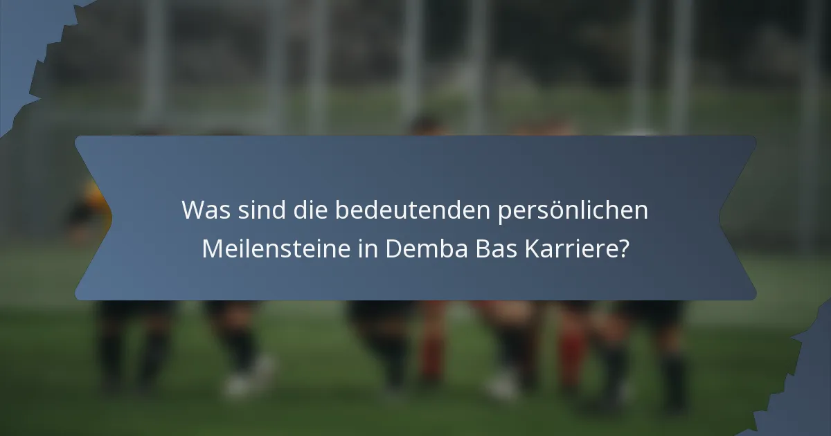 Was sind die bedeutenden persönlichen Meilensteine in Demba Bas Karriere?