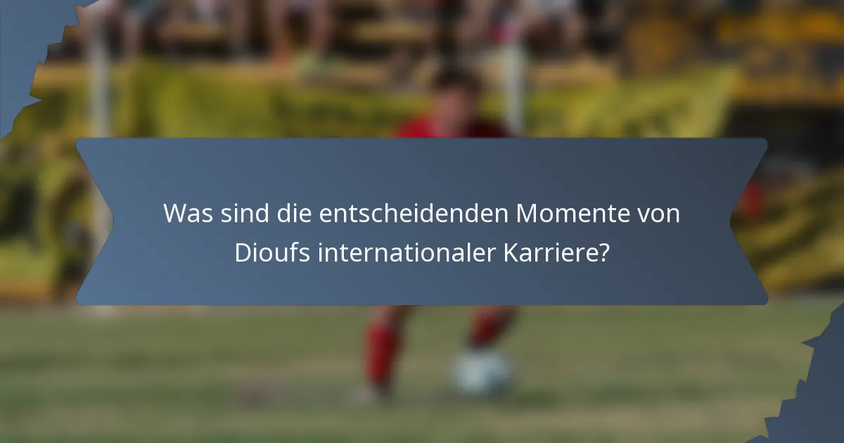 Was sind die entscheidenden Momente von Dioufs internationaler Karriere?