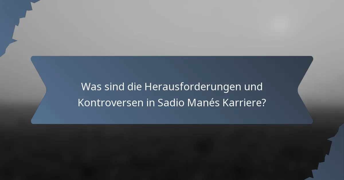 Was sind die Herausforderungen und Kontroversen in Sadio Manés Karriere?