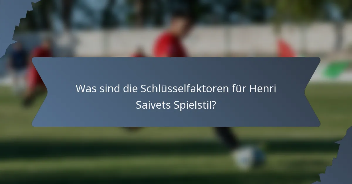 Was sind die Schlüsselfaktoren für Henri Saivets Spielstil?