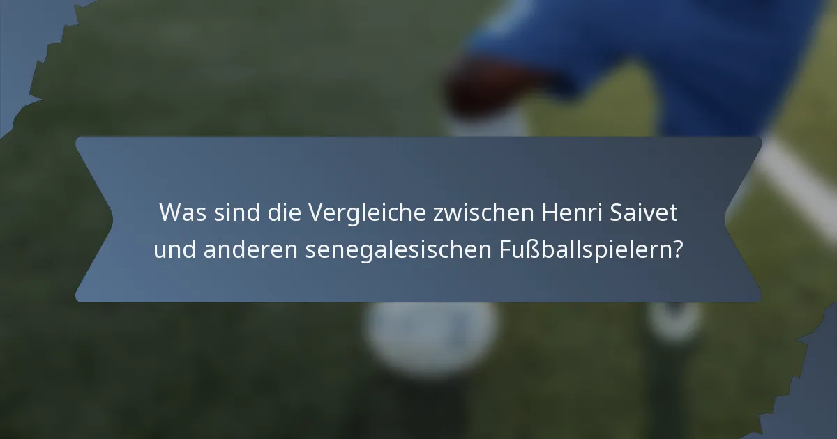 Was sind die Vergleiche zwischen Henri Saivet und anderen senegalesischen Fußballspielern?