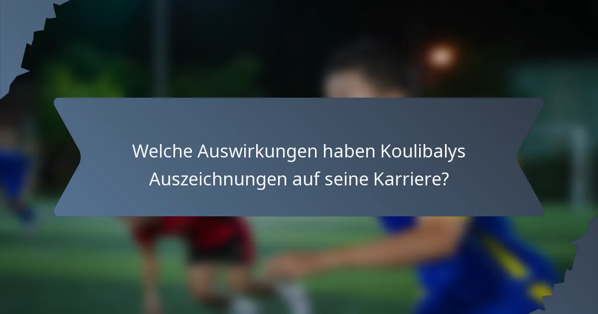 Welche Auswirkungen haben Koulibalys Auszeichnungen auf seine Karriere?