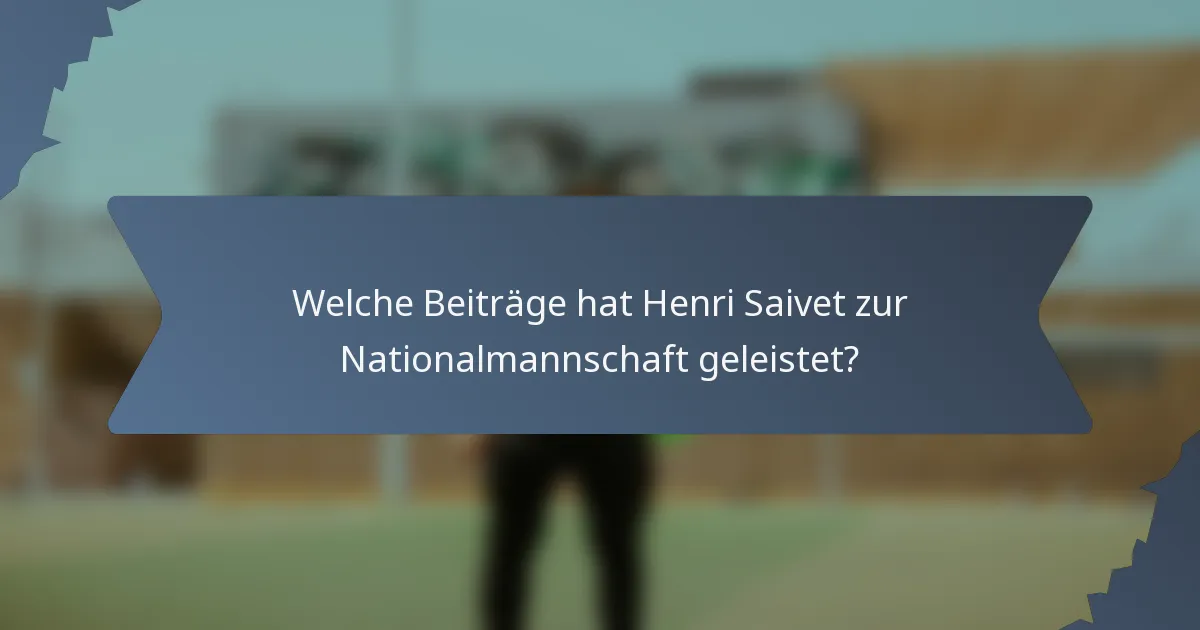 Welche Beiträge hat Henri Saivet zur Nationalmannschaft geleistet?