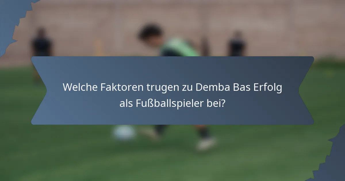 Welche Faktoren trugen zu Demba Bas Erfolg als Fußballspieler bei?