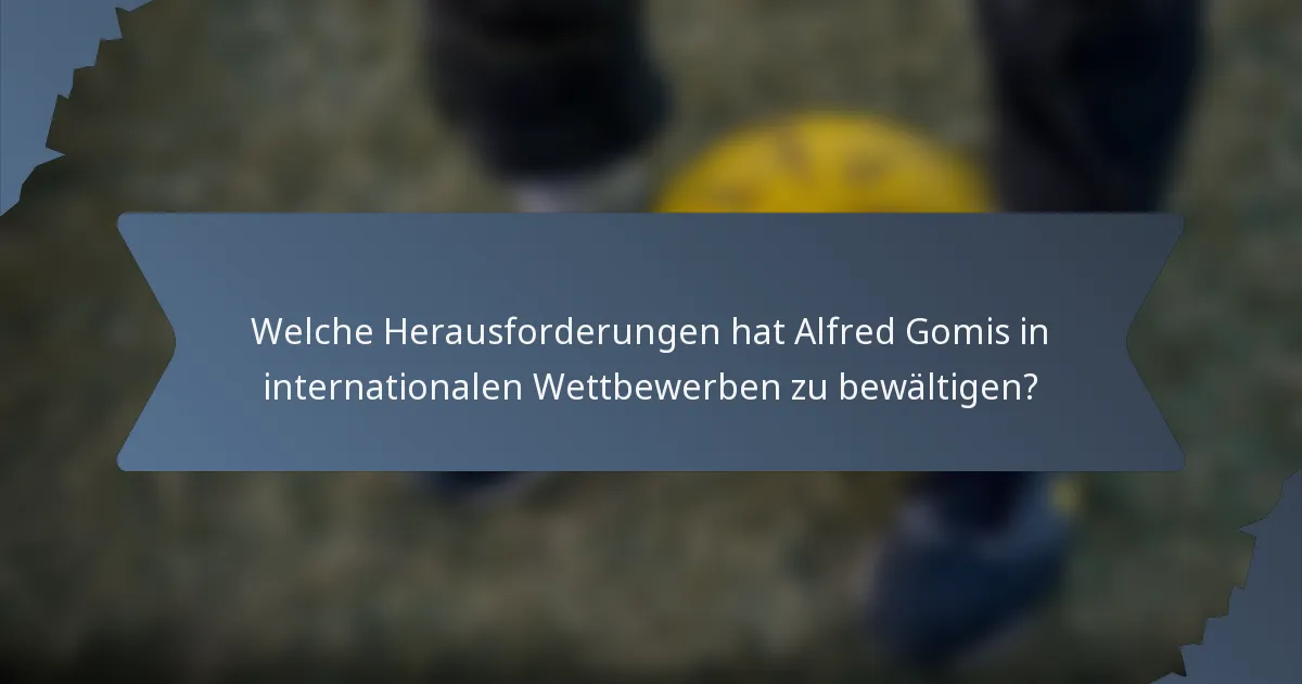 Welche Herausforderungen hat Alfred Gomis in internationalen Wettbewerben zu bewältigen?