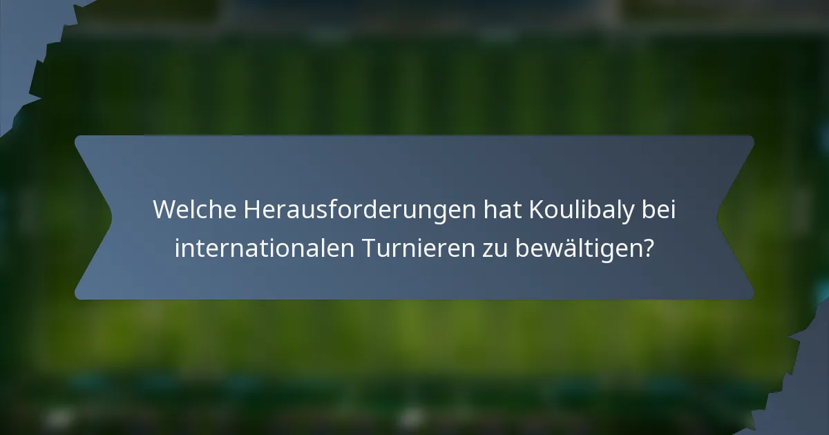 Welche Herausforderungen hat Koulibaly bei internationalen Turnieren zu bewältigen?