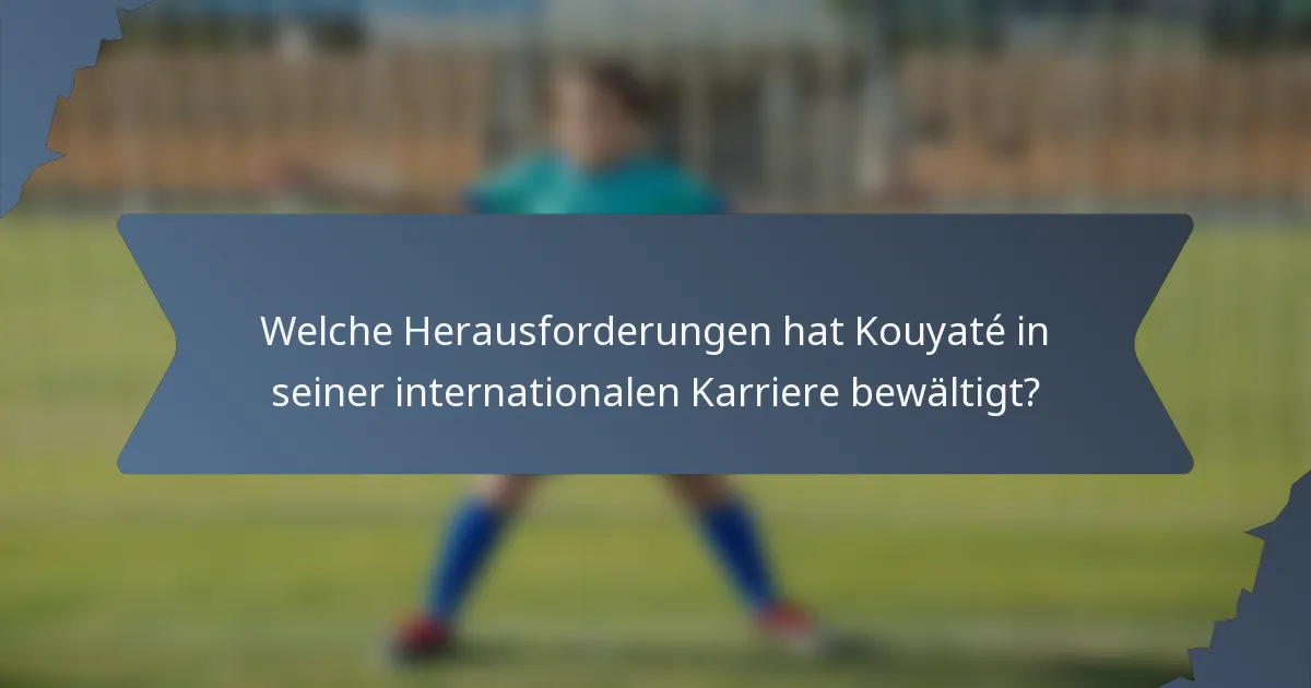 Welche Herausforderungen hat Kouyaté in seiner internationalen Karriere bewältigt?