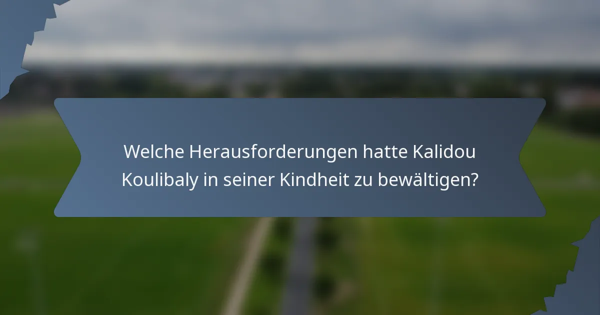 Welche Herausforderungen hatte Kalidou Koulibaly in seiner Kindheit zu bewältigen?