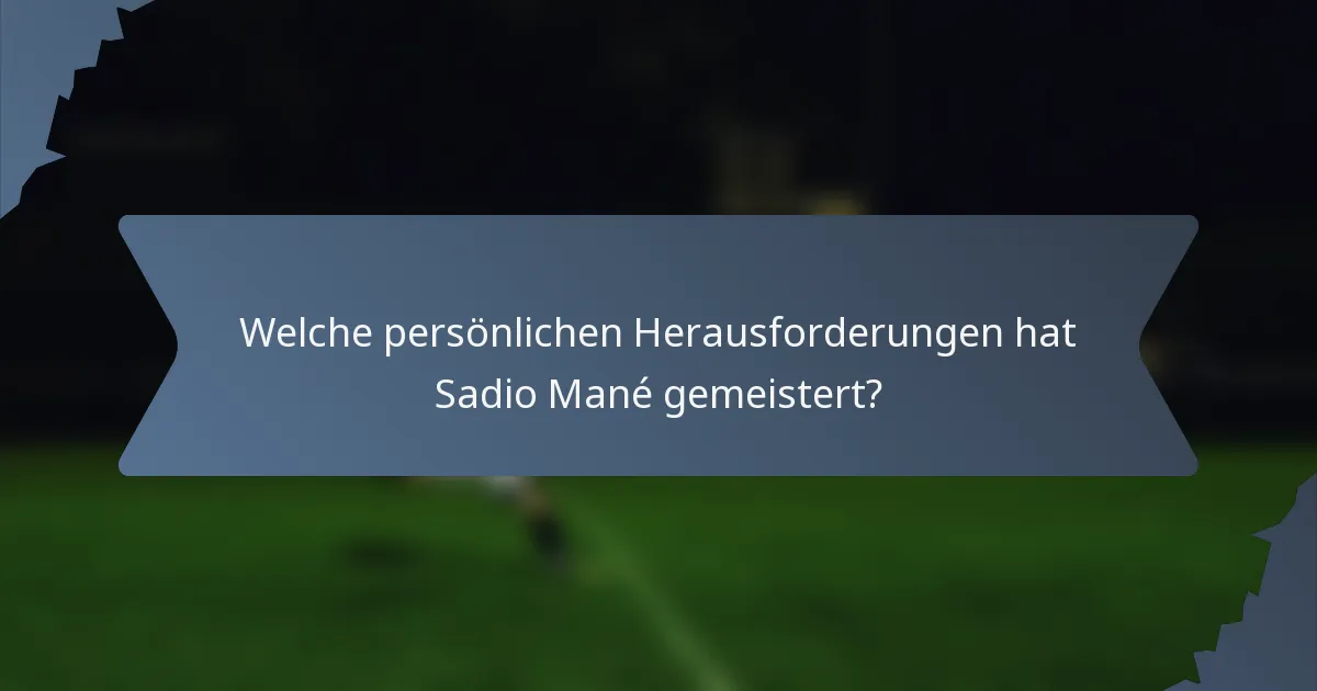 Welche persönlichen Herausforderungen hat Sadio Mané gemeistert?