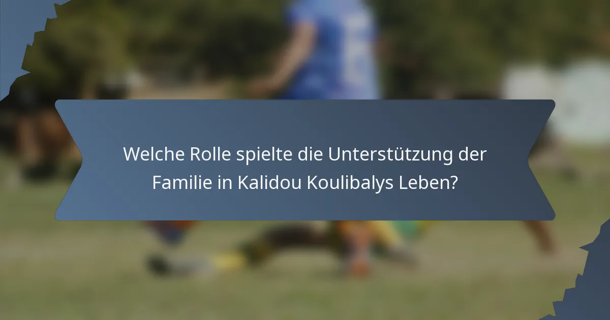 Welche Rolle spielte die Unterstützung der Familie in Kalidou Koulibalys Leben?