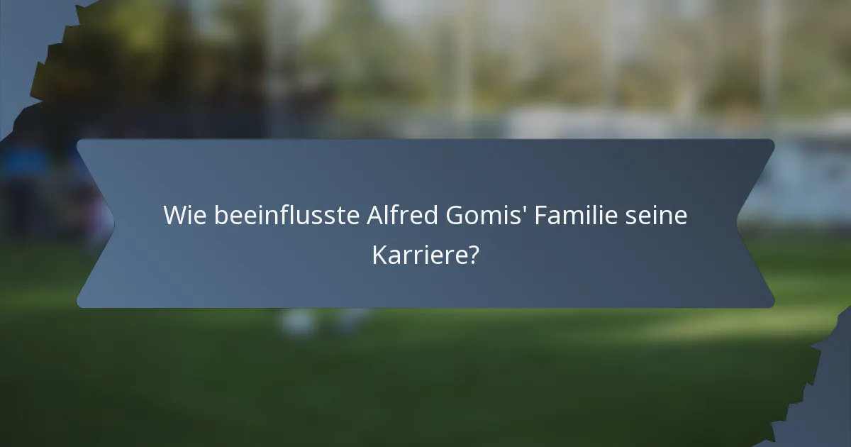 Wie beeinflusste Alfred Gomis' Familie seine Karriere?