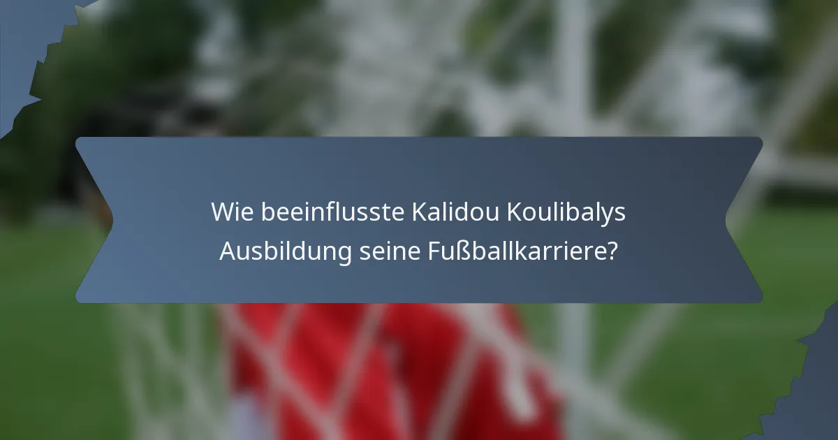 Wie beeinflusste Kalidou Koulibalys Ausbildung seine Fußballkarriere?