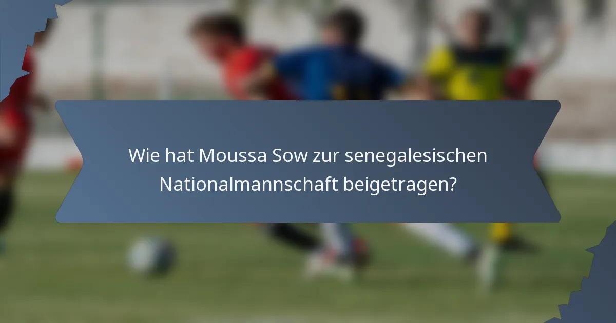 Wie hat Moussa Sow zur senegalesischen Nationalmannschaft beigetragen?