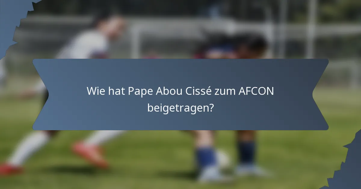 Wie hat Pape Abou Cissé zum AFCON beigetragen?