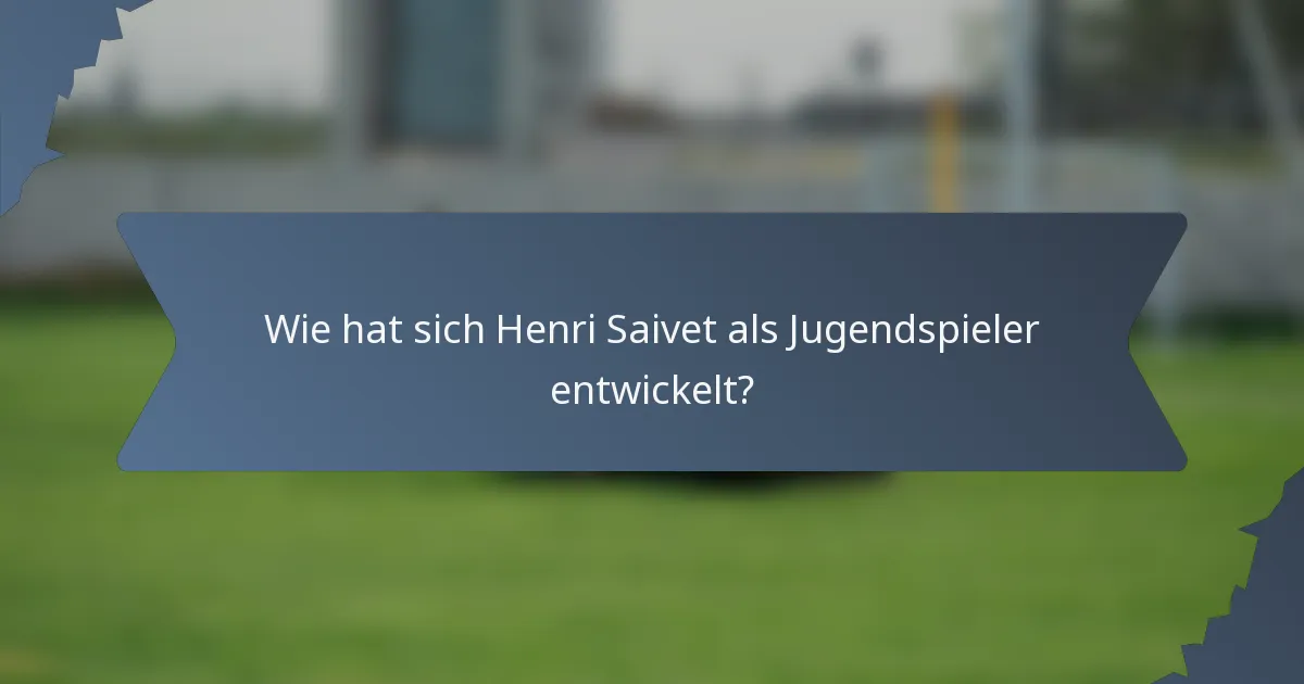 Wie hat sich Henri Saivet als Jugendspieler entwickelt?