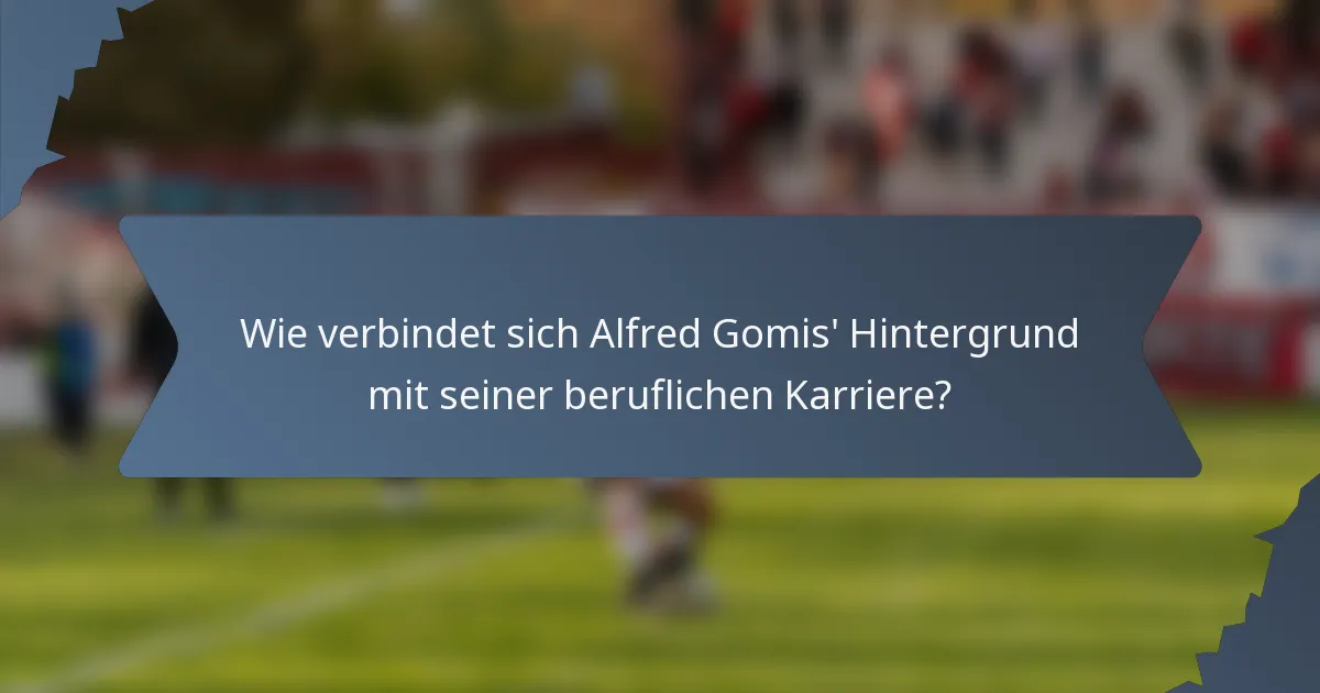 Wie verbindet sich Alfred Gomis' Hintergrund mit seiner beruflichen Karriere?