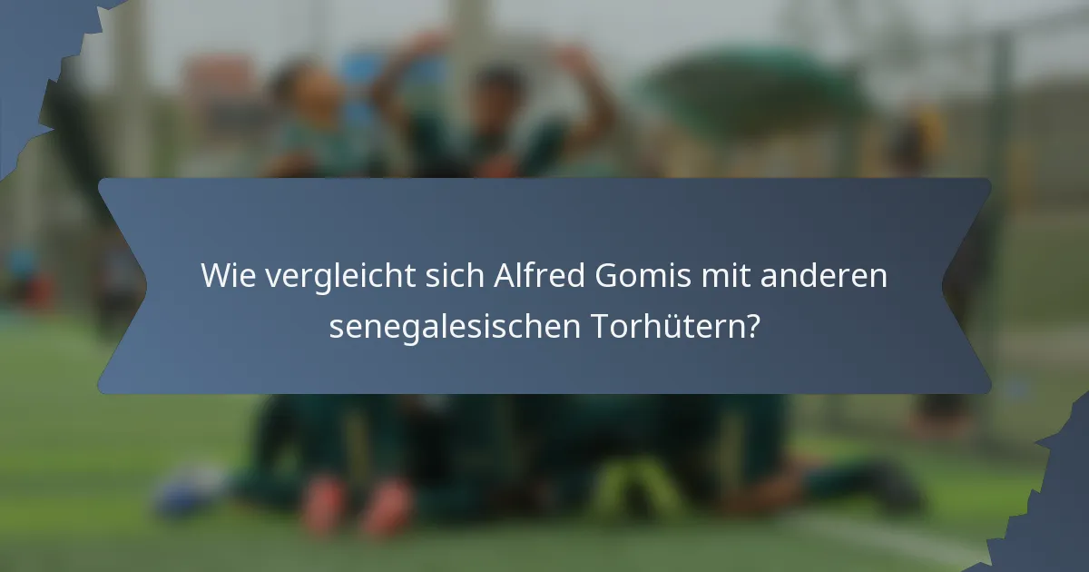Wie vergleicht sich Alfred Gomis mit anderen senegalesischen Torhütern?