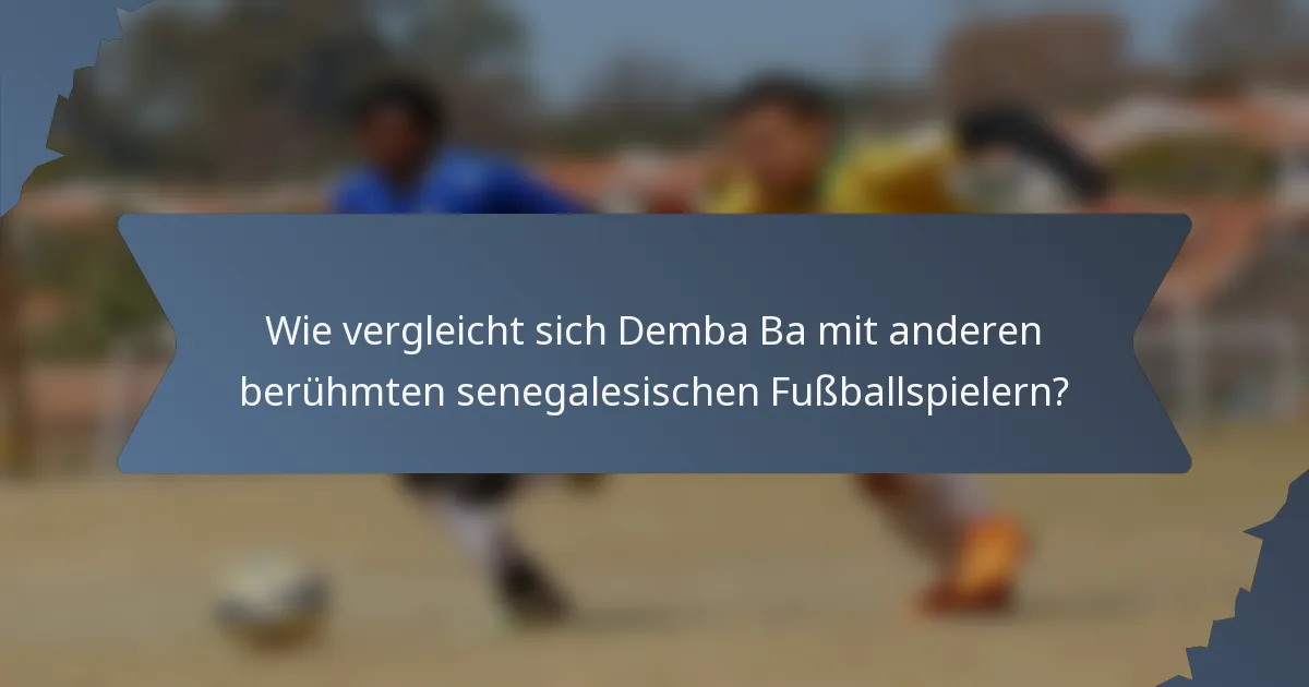 Wie vergleicht sich Demba Ba mit anderen berühmten senegalesischen Fußballspielern?