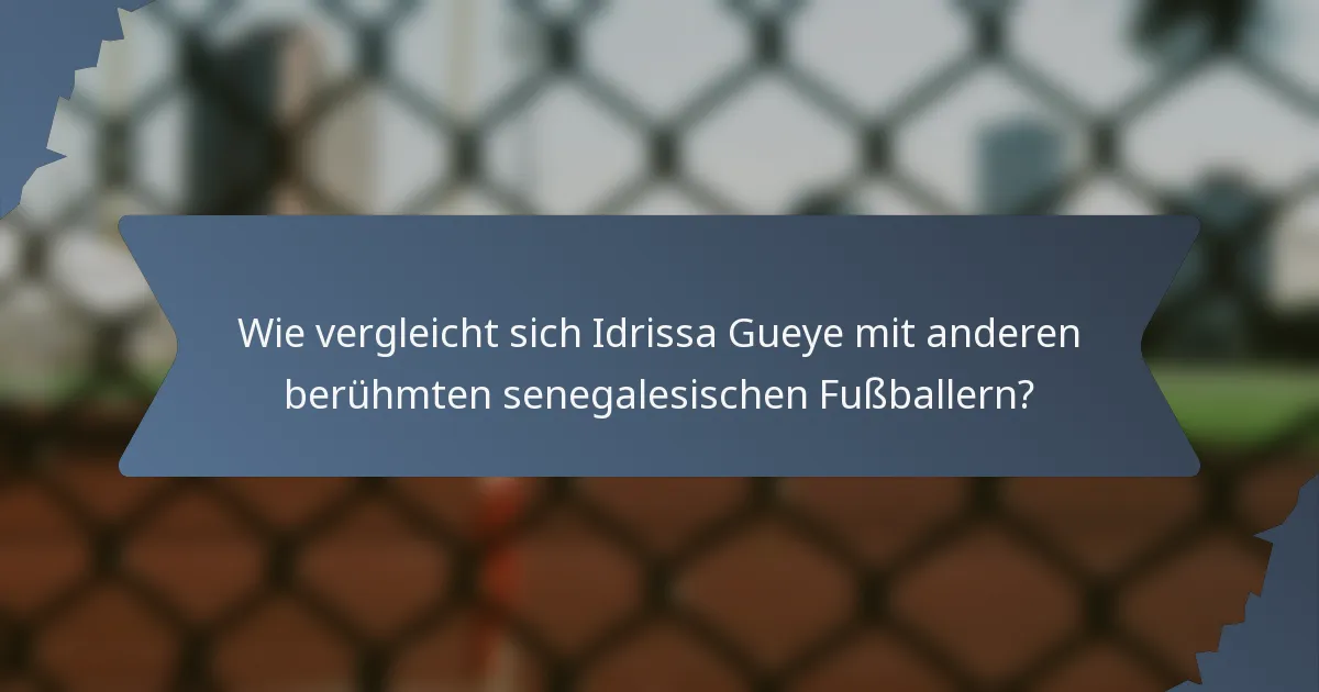 Wie vergleicht sich Idrissa Gueye mit anderen berühmten senegalesischen Fußballern?