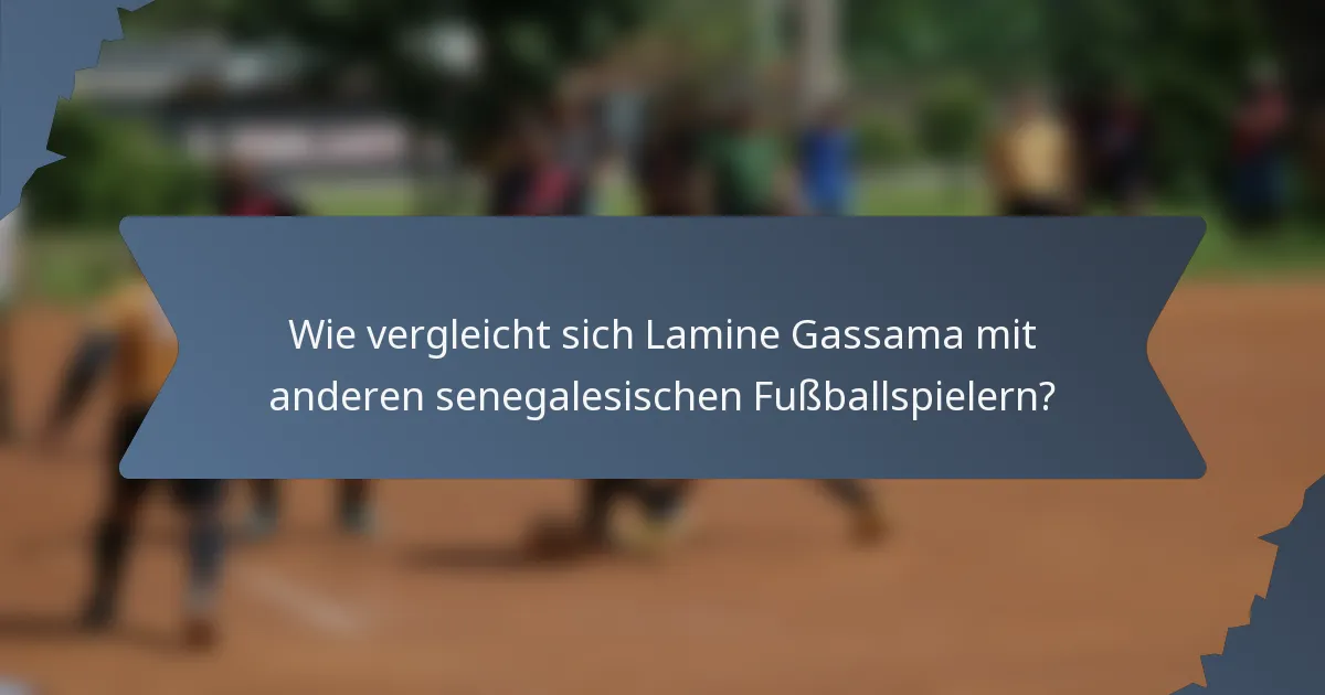 Wie vergleicht sich Lamine Gassama mit anderen senegalesischen Fußballspielern?