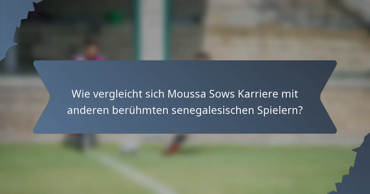Wie vergleicht sich Moussa Sows Karriere mit anderen berühmten senegalesischen Spielern?
