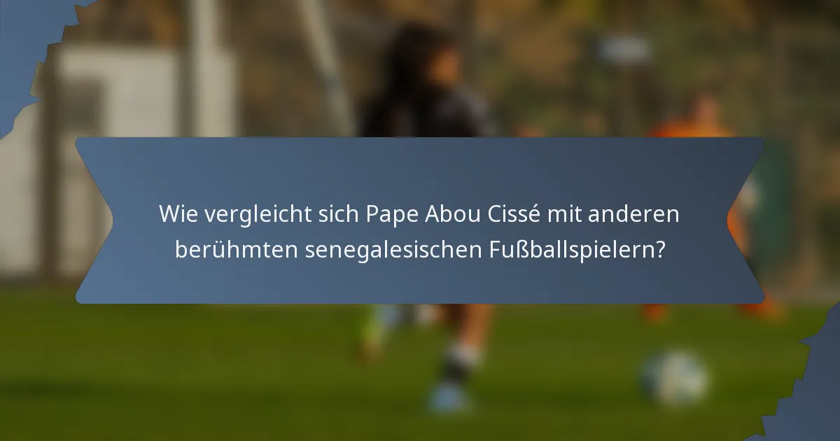 Wie vergleicht sich Pape Abou Cissé mit anderen berühmten senegalesischen Fußballspielern?